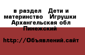  в раздел : Дети и материнство » Игрушки . Архангельская обл.,Пинежский 